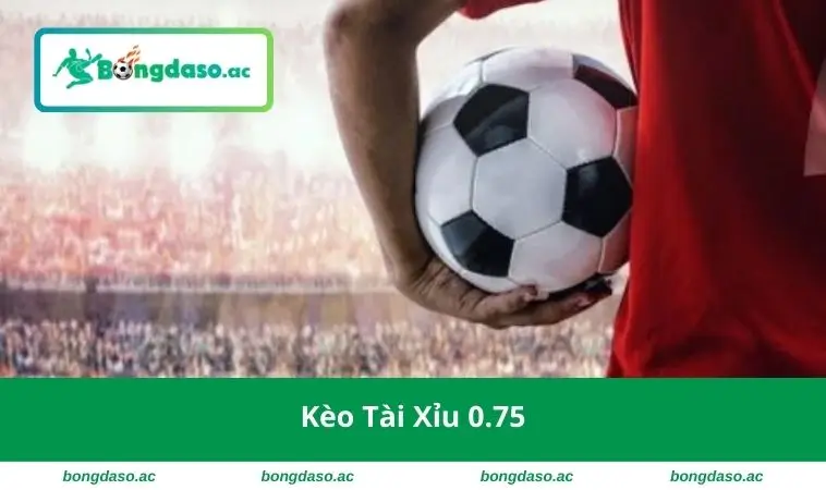 Kèo tài xỉu 0.75